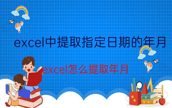 excel中提取指定日期的年月 excel怎么提取年月？